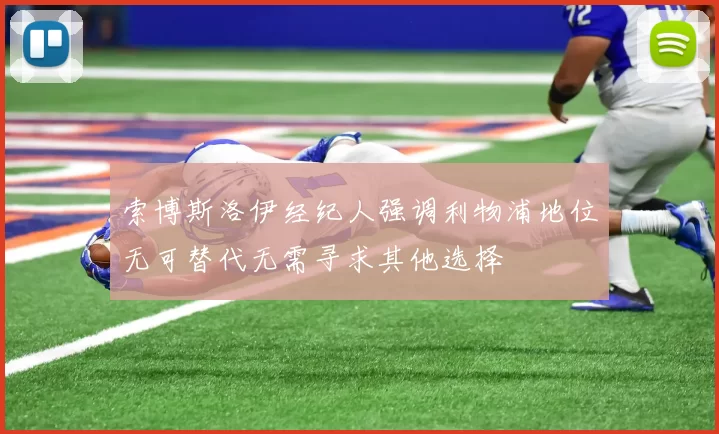 索博斯洛伊经纪人强调利物浦地位无可替代无需寻求其他选择